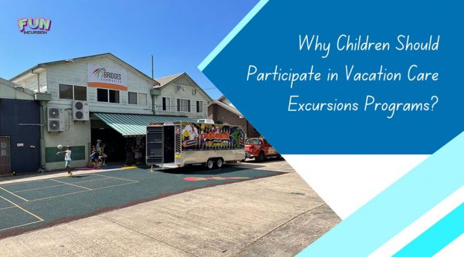 Why Children Should Participate In Vacation Care Excursions Programs?